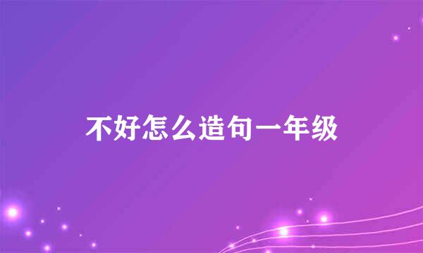 不好怎么造句一年级