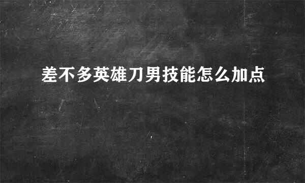 差不多英雄刀男技能怎么加点