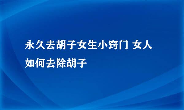 永久去胡子女生小窍门 女人如何去除胡子