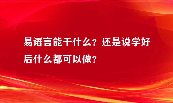 易语言能干什么？还是说学好后什么都可以做？