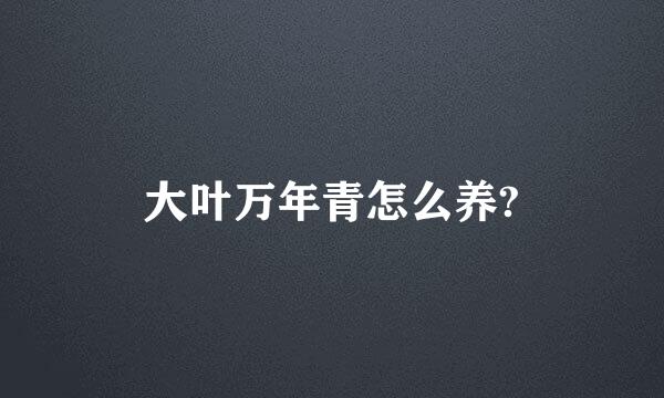 大叶万年青怎么养?