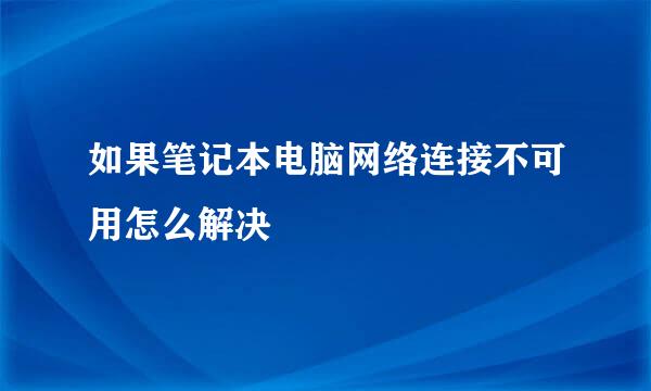 如果笔记本电脑网络连接不可用怎么解决