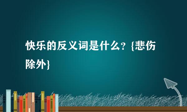 快乐的反义词是什么？{悲伤除外}