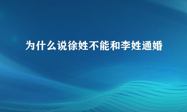 为什么说徐姓不能和李姓通婚