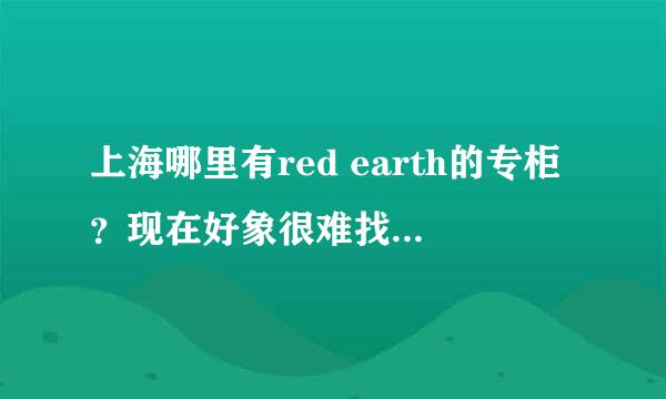 上海哪里有red earth的专柜？现在好象很难找了，以前还满多的。