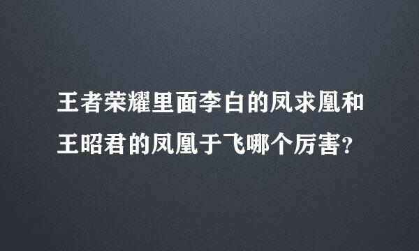 王者荣耀里面李白的凤求凰和王昭君的凤凰于飞哪个厉害？