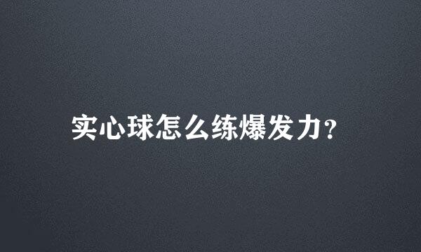 实心球怎么练爆发力？