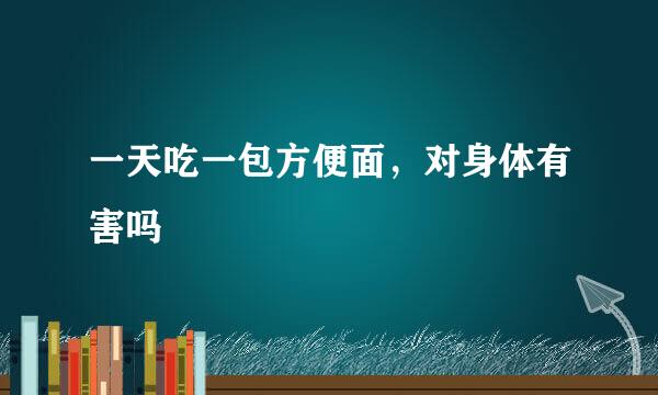 一天吃一包方便面，对身体有害吗