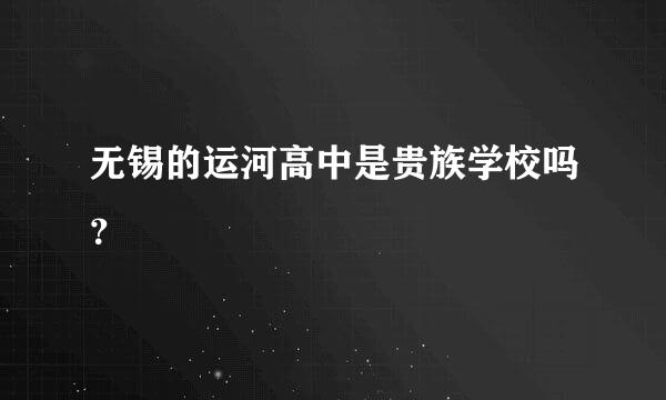 无锡的运河高中是贵族学校吗？