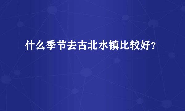 什么季节去古北水镇比较好？