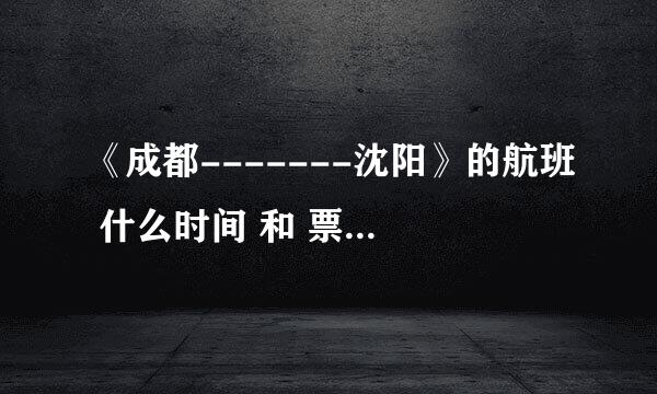 《成都-------沈阳》的航班 什么时间 和 票价多少？？