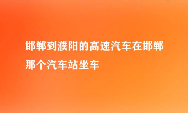 邯郸到濮阳的高速汽车在邯郸那个汽车站坐车