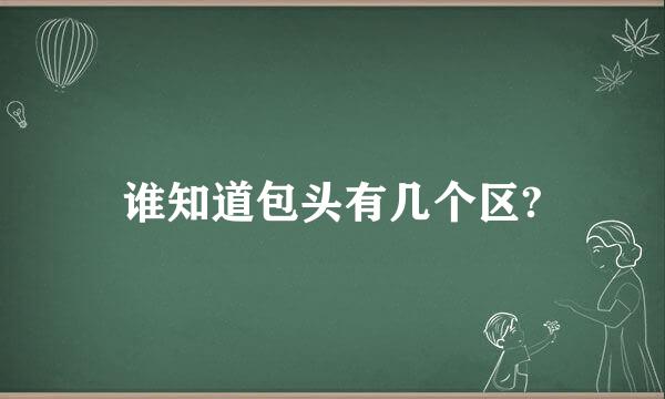 谁知道包头有几个区?