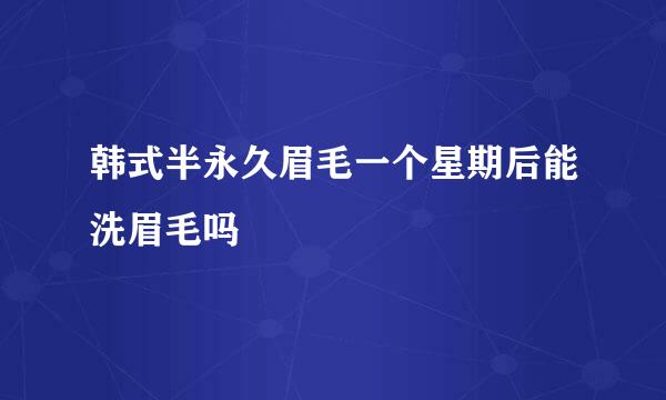 韩式半永久眉毛一个星期后能洗眉毛吗