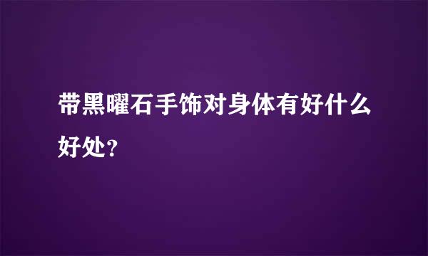 带黑曜石手饰对身体有好什么好处？