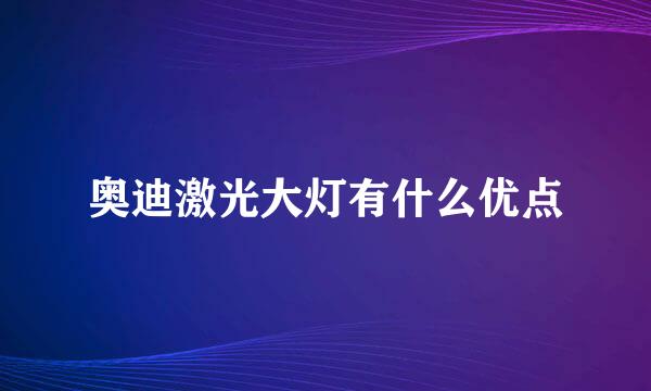 奥迪激光大灯有什么优点