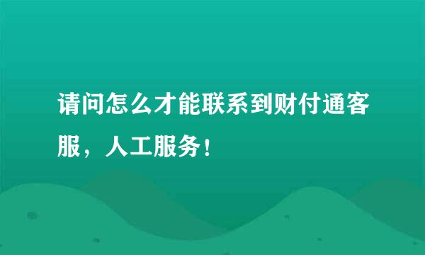 请问怎么才能联系到财付通客服，人工服务！