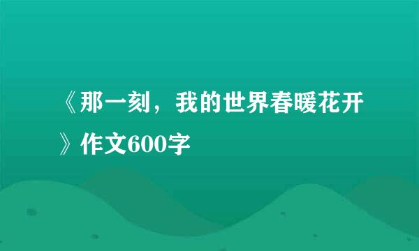 《那一刻，我的世界春暖花开》作文600字