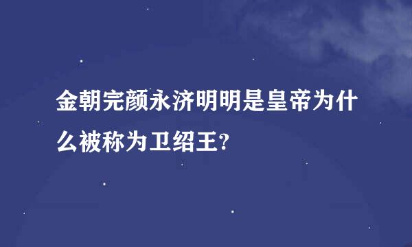 金朝完颜永济明明是皇帝为什么被称为卫绍王?