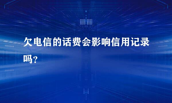 欠电信的话费会影响信用记录吗？