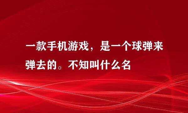 一款手机游戏，是一个球弹来弹去的。不知叫什么名