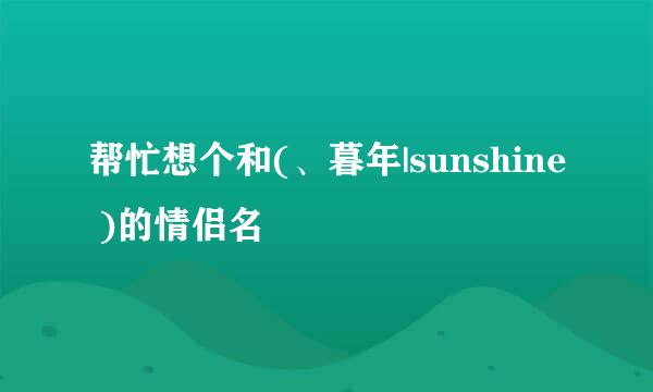 帮忙想个和(、暮年|sunshine )的情侣名