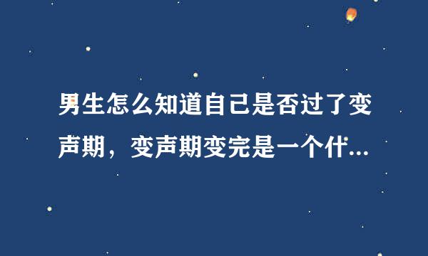 男生怎么知道自己是否过了变声期，变声期变完是一个什么声音？