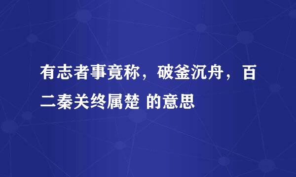 有志者事竟称，破釜沉舟，百二秦关终属楚 的意思