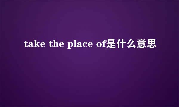 take the place of是什么意思