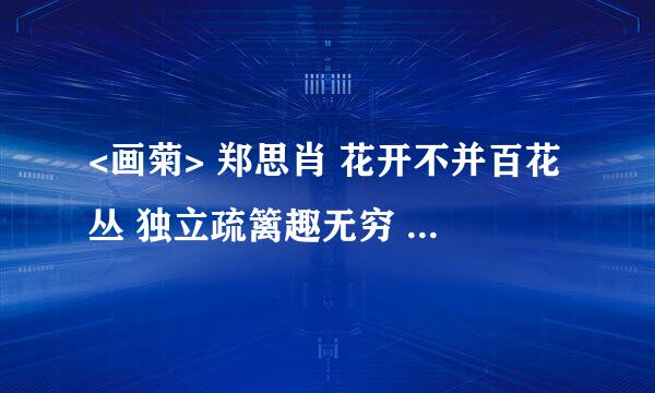 <画菊> 郑思肖 花开不并百花丛 独立疏篱趣无穷 宁可枝头抱香死 何曾吹落北风中