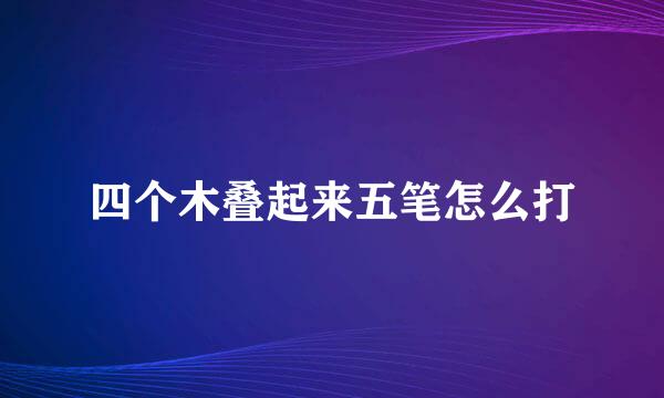 四个木叠起来五笔怎么打