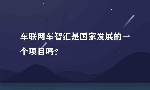 车联网车智汇是国家发展的一个项目吗？