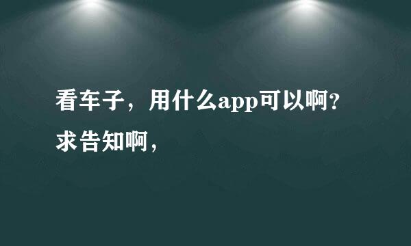 看车子，用什么app可以啊？求告知啊，