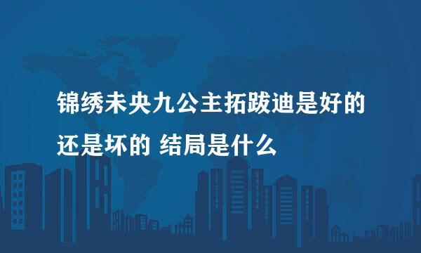 锦绣未央九公主拓跋迪是好的还是坏的 结局是什么