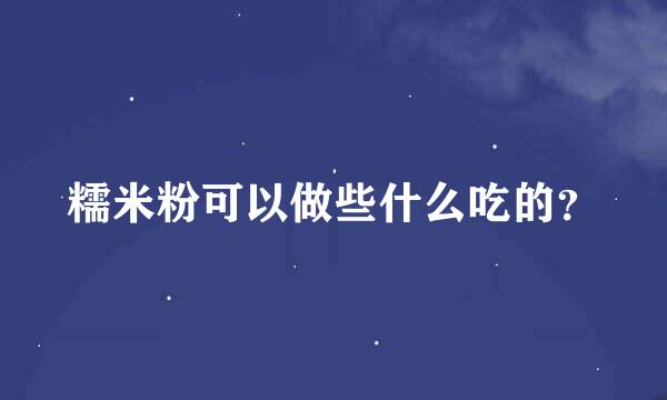 糯米粉可以做些什么吃的？