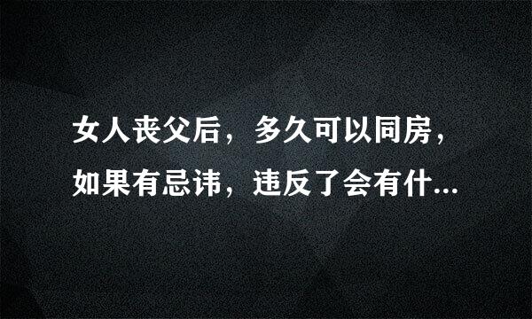 女人丧父后，多久可以同房，如果有忌讳，违反了会有什么不好。谢谢