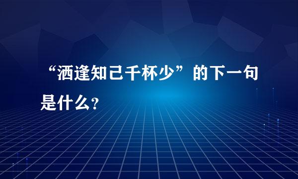 “洒逢知己千杯少”的下一句是什么？