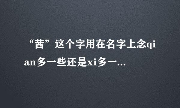 “茜”这个字用在名字上念qian多一些还是xi多一些，遇到这种名字真不知道叫人家什么