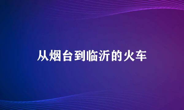 从烟台到临沂的火车