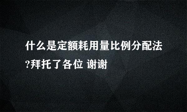 什么是定额耗用量比例分配法?拜托了各位 谢谢