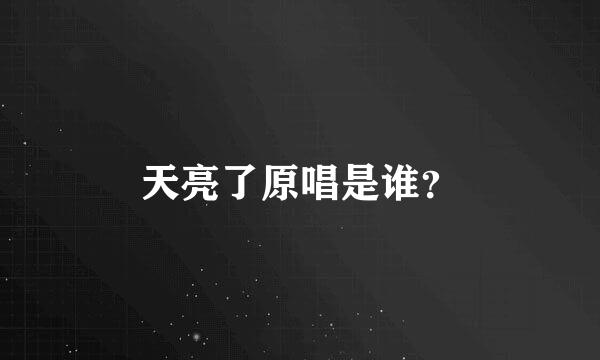 天亮了原唱是谁？