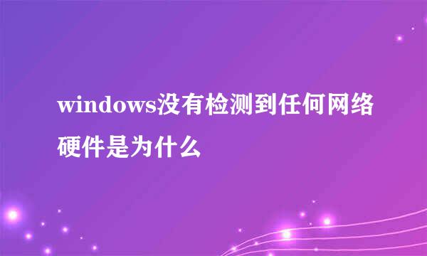 windows没有检测到任何网络硬件是为什么