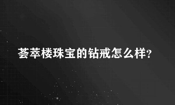 荟萃楼珠宝的钻戒怎么样？