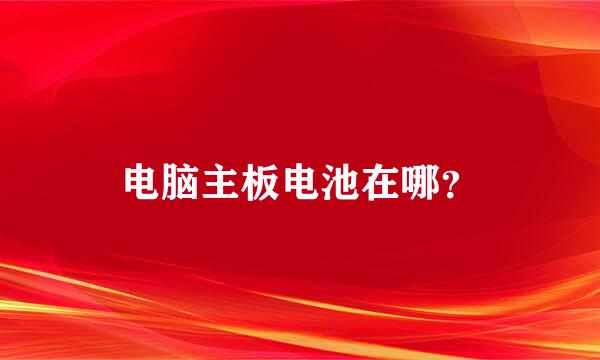 电脑主板电池在哪？