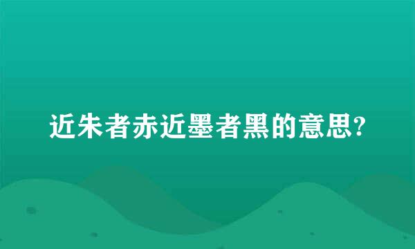 近朱者赤近墨者黑的意思?