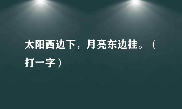 太阳西边下，月亮东边挂。（打一字）