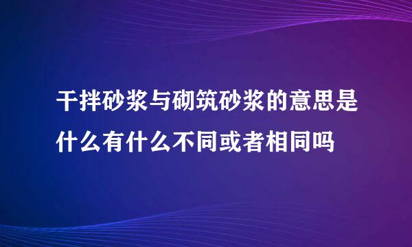 干拌砂浆与砌筑砂浆的意思是什么有什么不同或者相同吗