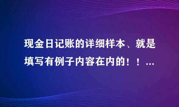 现金日记账的详细样本、就是填写有例子内容在内的！！！！！！！！！！！！！！！！！！