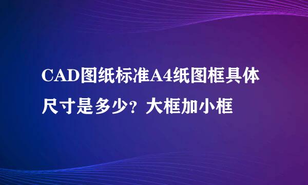 CAD图纸标准A4纸图框具体尺寸是多少？大框加小框