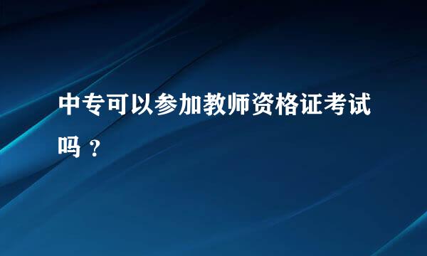 中专可以参加教师资格证考试吗 ？